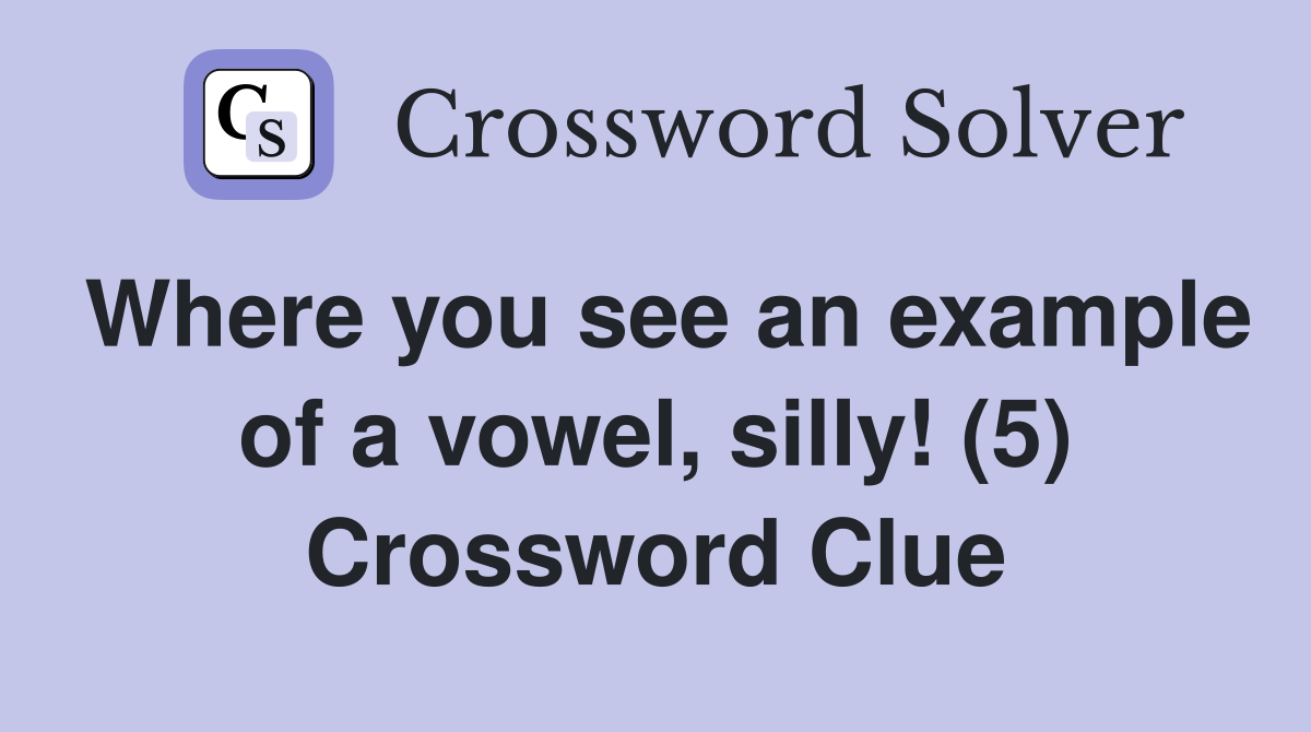 Where you see an example of a vowel, silly! (5) Crossword Clue